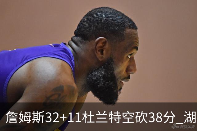詹姆斯32+11杜兰特空砍38分 湖人客场险胜太阳