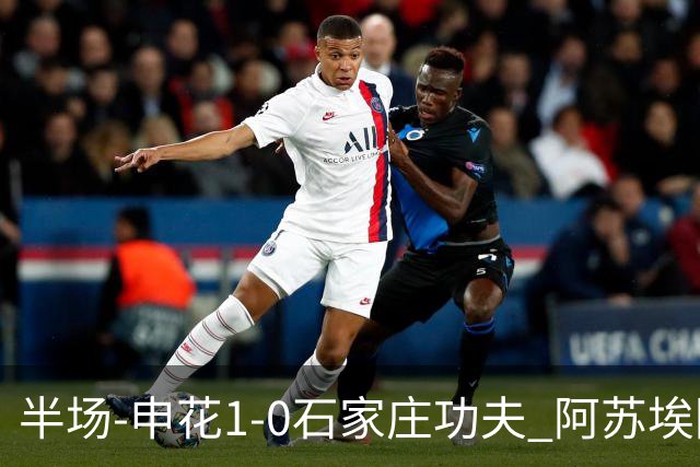 半场-申花1-0石家庄功夫 阿苏埃回归首球+失空门马纳法献助攻